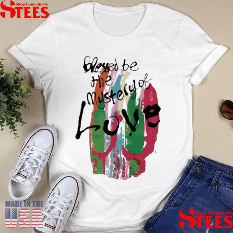 Blessed Be The Mystery Of Love Shirts