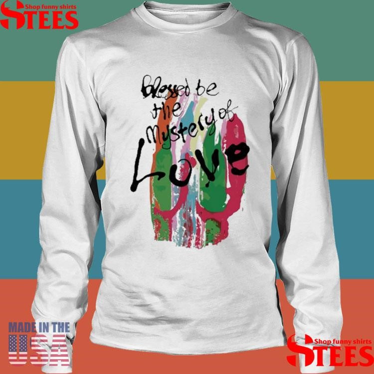 Blessed Be The Mystery Of Love Shirts