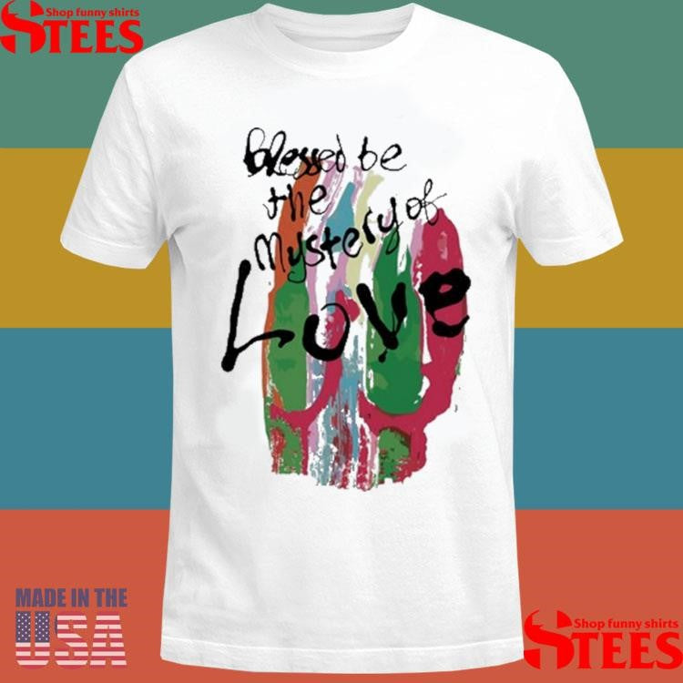 Blessed Be The Mystery Of Love Shirts