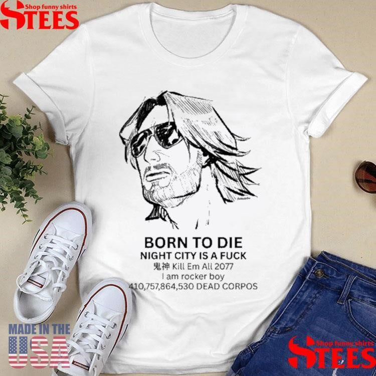 Born To Die Night City Is A Fuck Kill Em All 2077 I Am Rocker Boy 410,757,864,530 Dead Corpos T-shirts