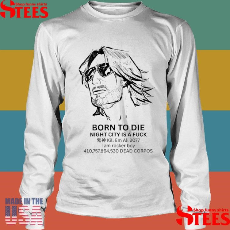 Born To Die Night City Is A Fuck Kill Em All 2077 I Am Rocker Boy 410,757,864,530 Dead Corpos T-shirts