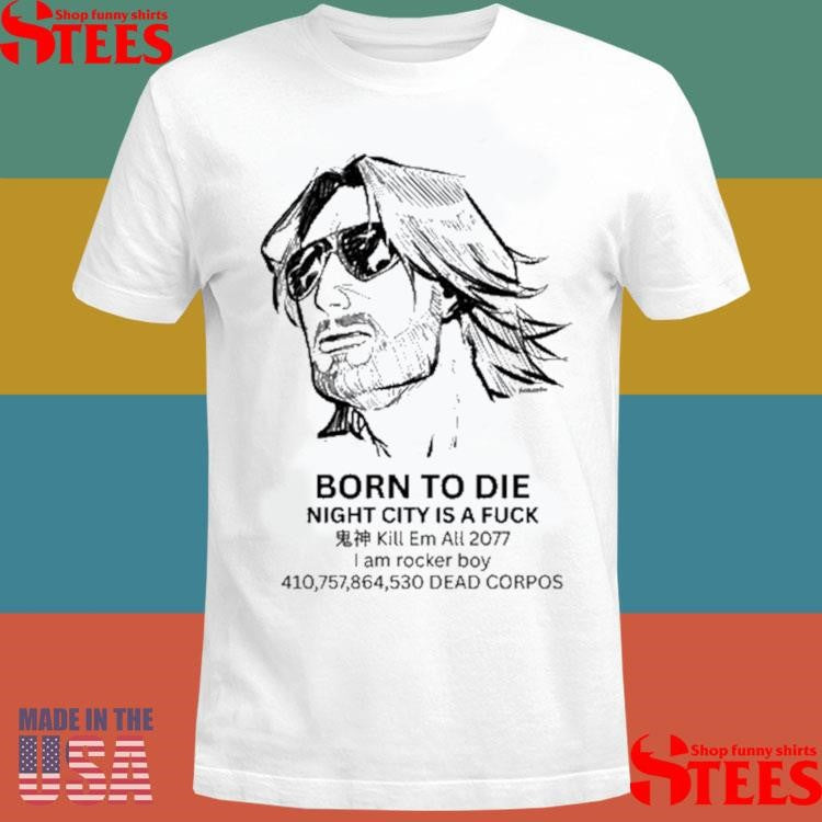 Born To Die Night City Is A Fuck Kill Em All 2077 I Am Rocker Boy 410,757,864,530 Dead Corpos T-shirts
