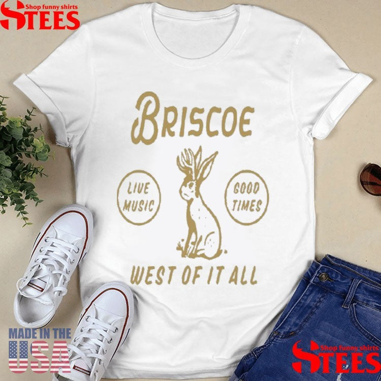 Briscoe Jackalope Live Music Good Times West Of It All Shirts