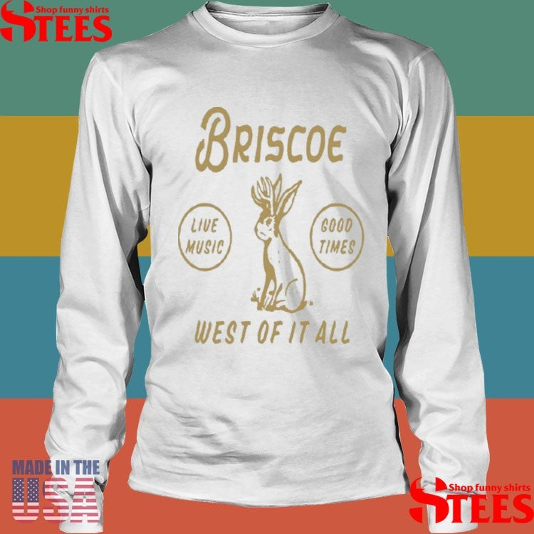 Briscoe Jackalope Live Music Good Times West Of It All Shirts