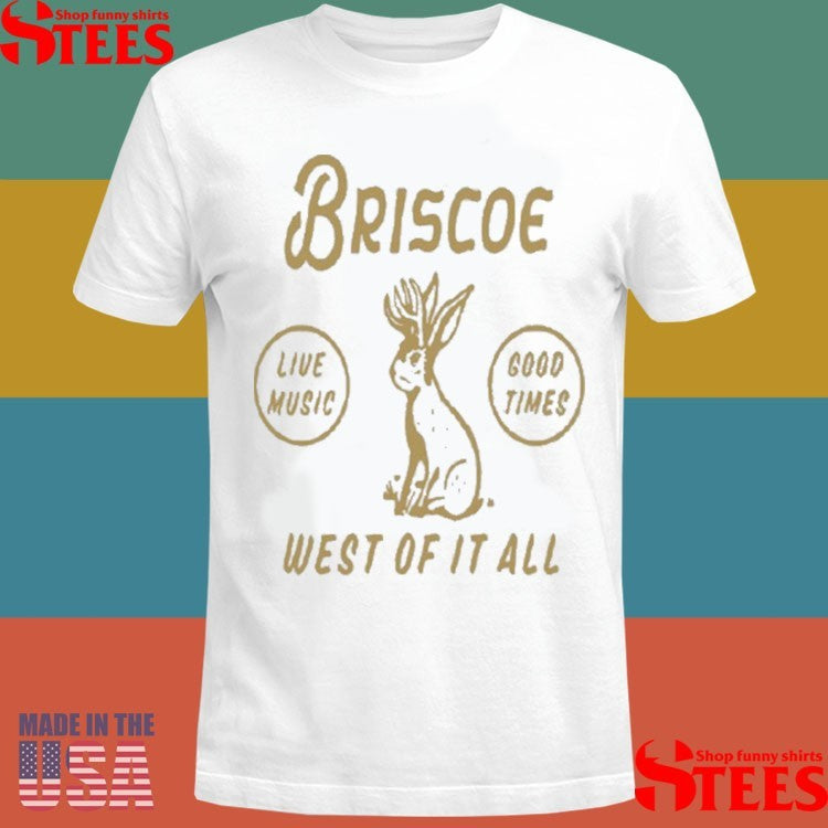 Briscoe Jackalope Live Music Good Times West Of It All Shirts