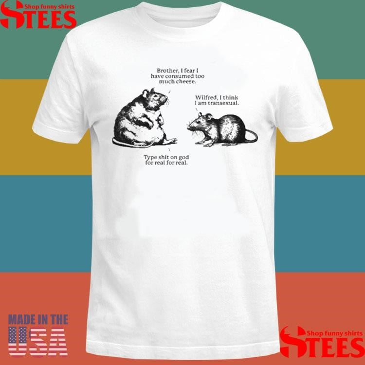 Brother I Fear I Have Consumed Too Much Cheese Wilfred I Think I Am Transexual Type Shit On God For Real For Real Wilfred And His Brother Rats Shirts