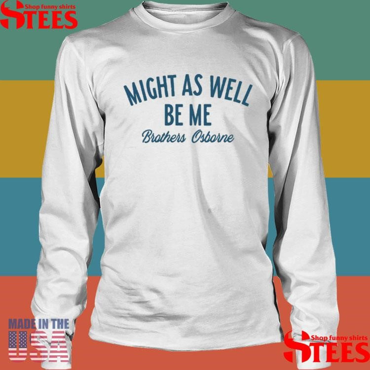 Brothers Osborne Might As Well Be Me Shirts