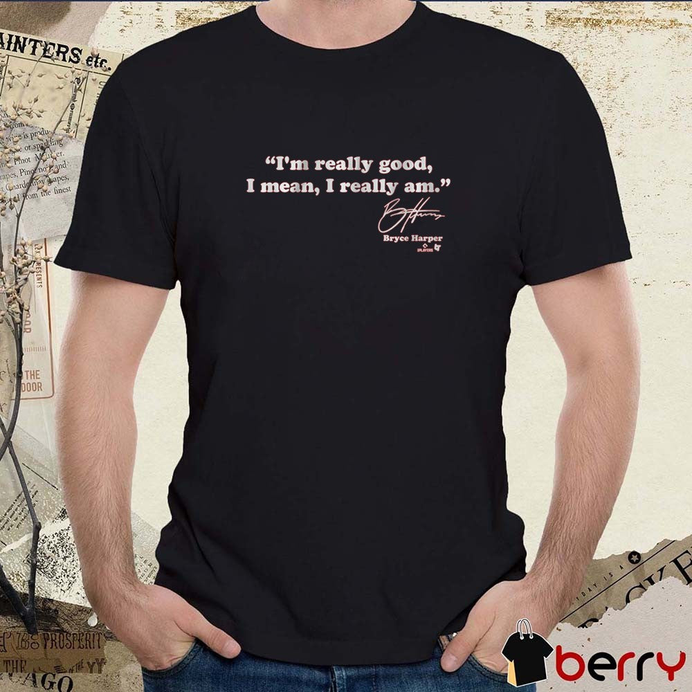 Bryce Harper I’m Really Good I Mean I Really Am Philadelphia Phillies MLB Signature t-shirt
