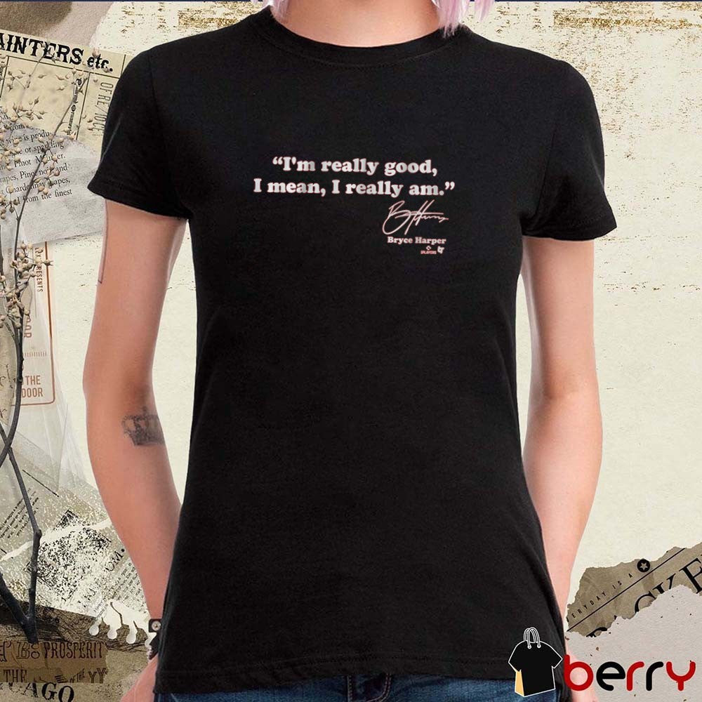 Bryce Harper I’m Really Good I Mean I Really Am Philadelphia Phillies MLB Signature t-shirt
