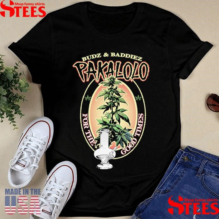 Budz And Baddiez Pakalolo For The Good Times Shirts