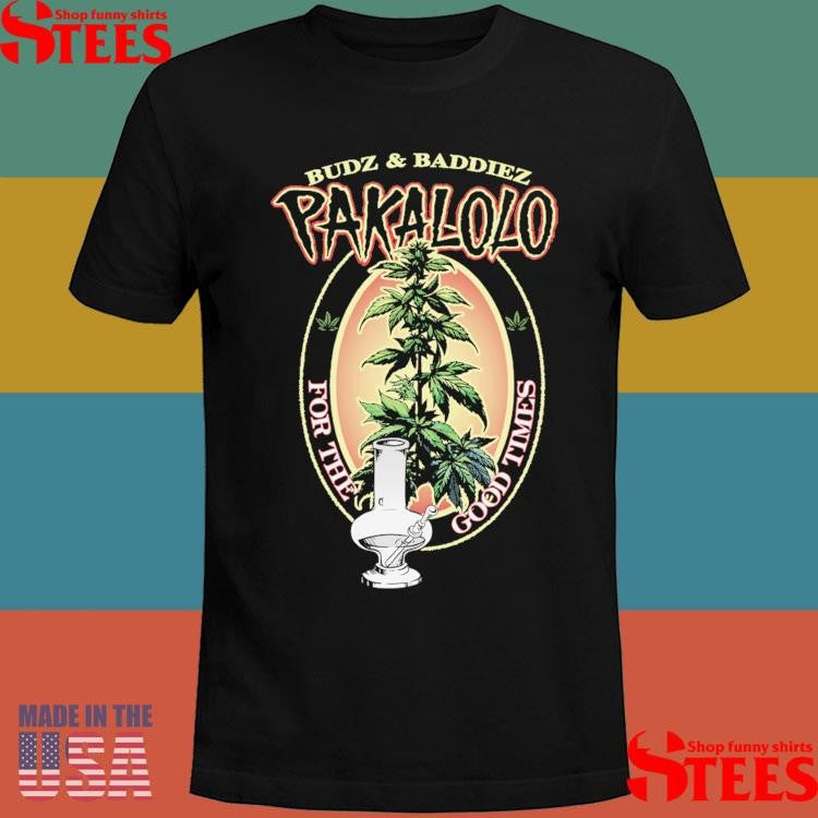 Budz And Baddiez Pakalolo For The Good Times Shirts