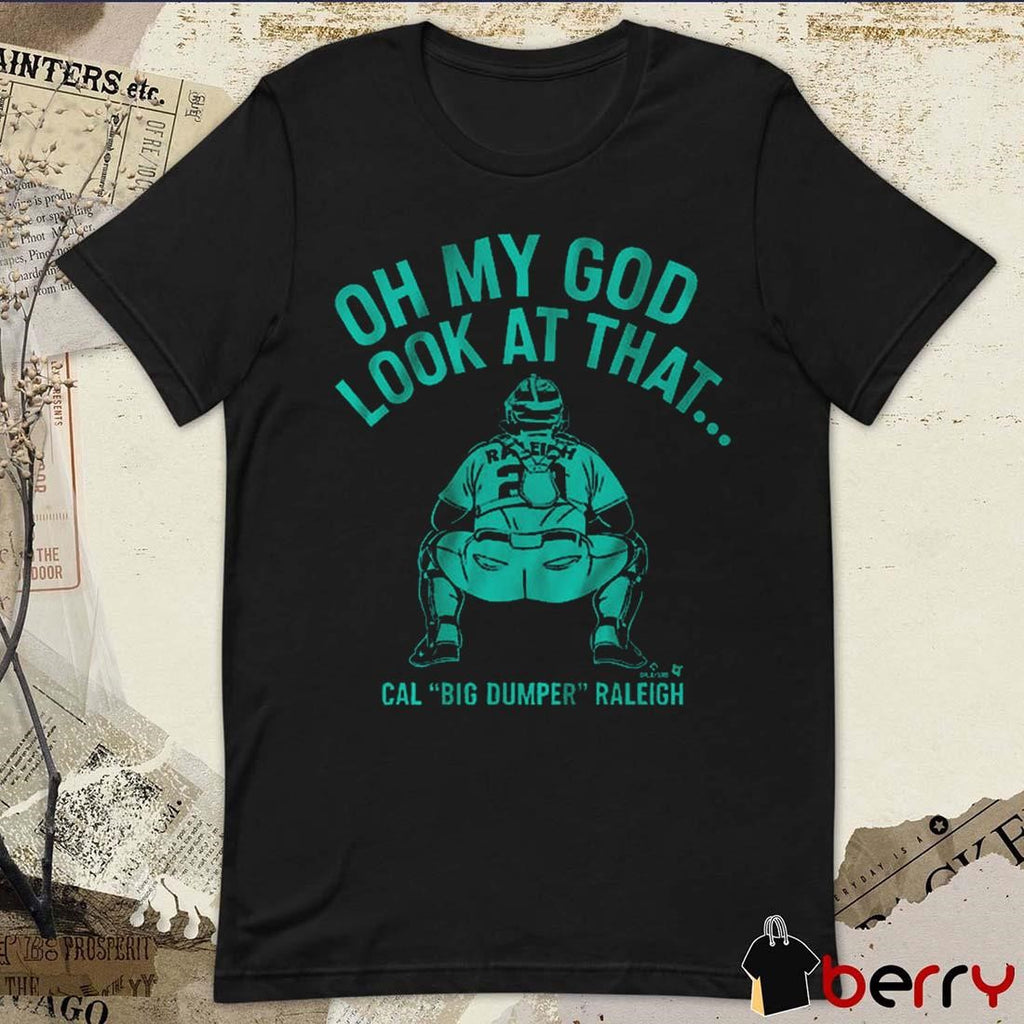Cal Raleigh Oh My God Look At That Cal Big Dumper Raleigh Seattle Mariners Baseball MLB 2025 t-shirt
