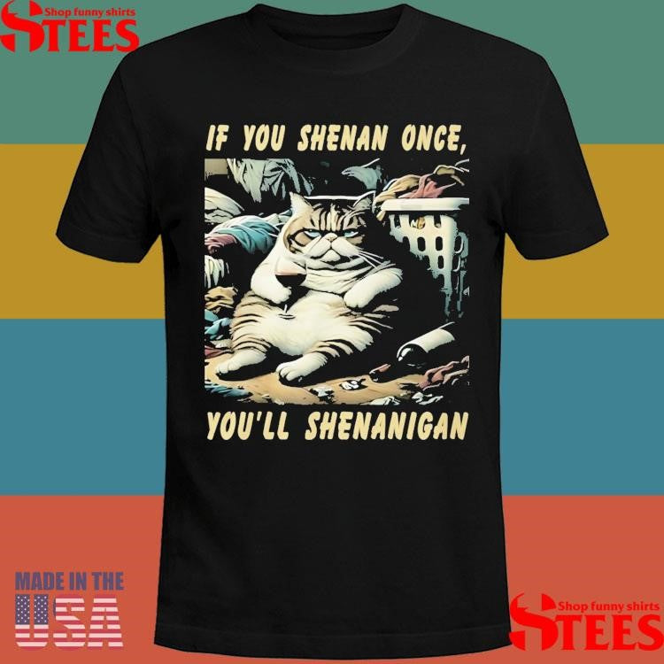 Cat If You Shenan Once You’ll Shenanigan Shirts