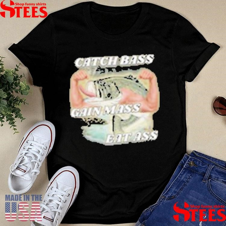 Catch Bass Gain Mass Eat Ass T-shirts