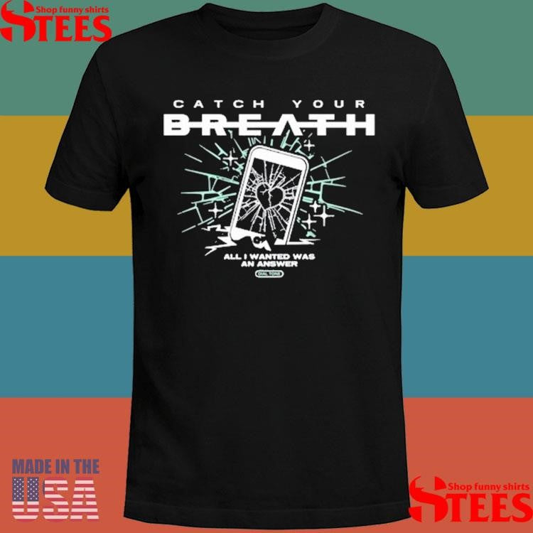 Catch Your Breath All I Wanted Was An Answer Shirts