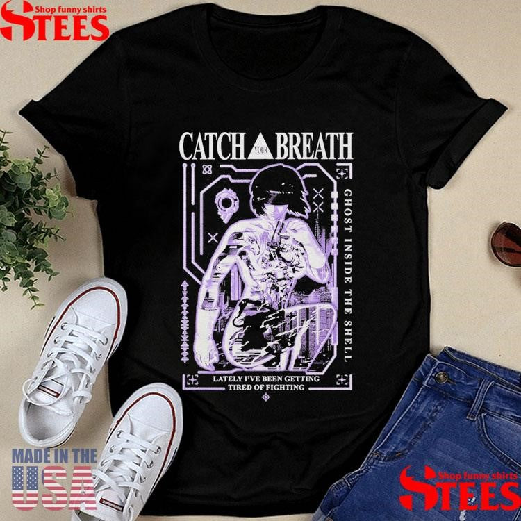 Catch Your Breath Ghost Inside The Shell Lately I’ve Been Getting Tired Of Fighting Shirts