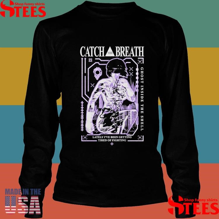 Catch Your Breath Ghost Inside The Shell Lately I’ve Been Getting Tired Of Fighting Shirts