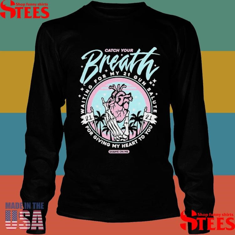 Catch Your Breath Waiting For My 21 Gun Salute For Giving My Heart To You Shame On Me Shirts