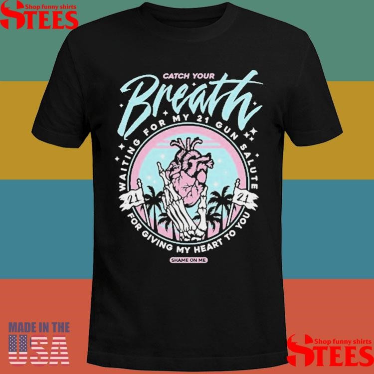 Catch Your Breath Waiting For My 21 Gun Salute For Giving My Heart To You Shame On Me Shirts