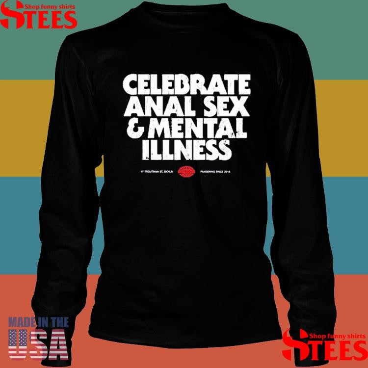 Celebrate Anal Sex And Mental Illness Shirts