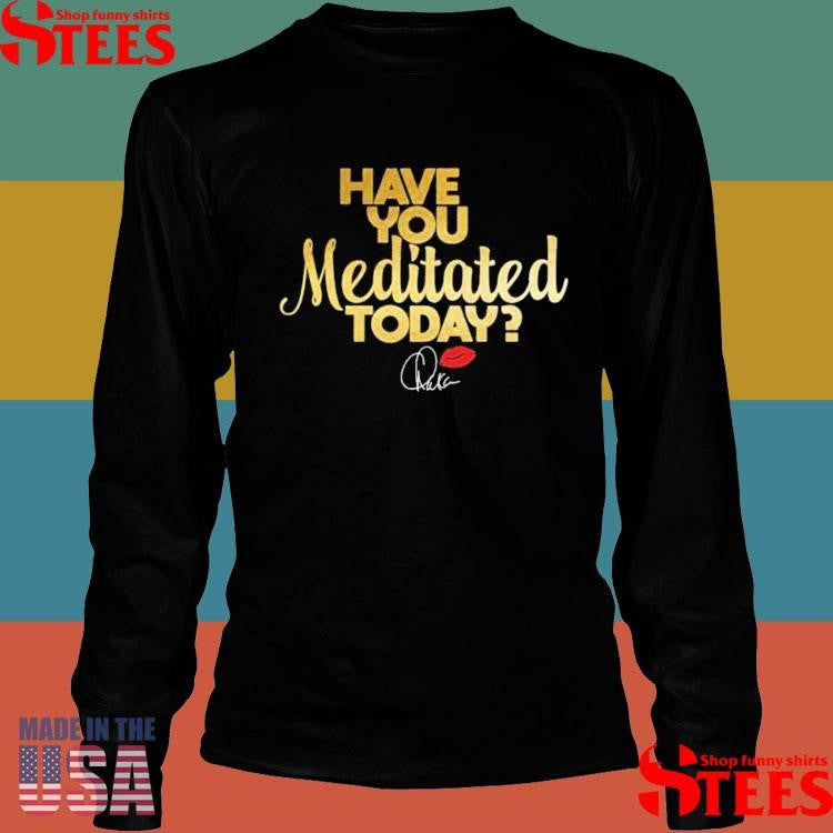 Chaka Khan Have You Meditated Today Shirts