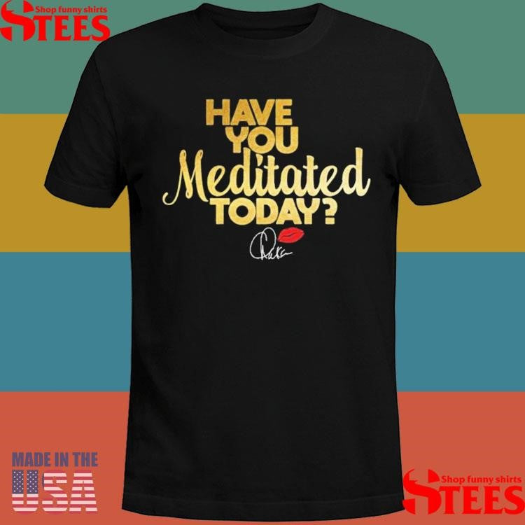 Chaka Khan Have You Meditated Today Shirts