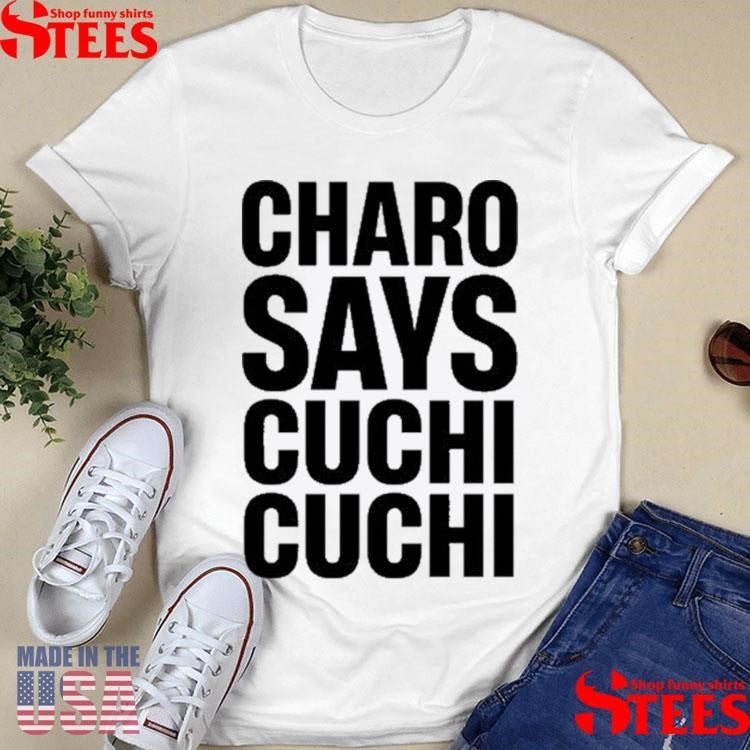 Charo Charo Says Cuchi Cuchi T-shirt