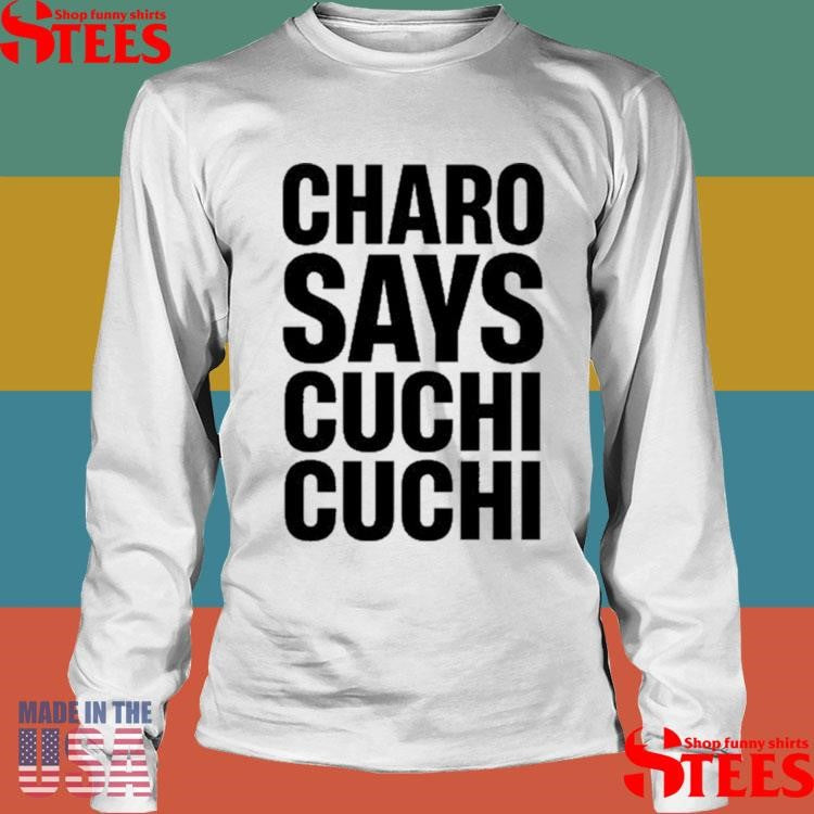 Charo Charo Says Cuchi Cuchi T-shirt