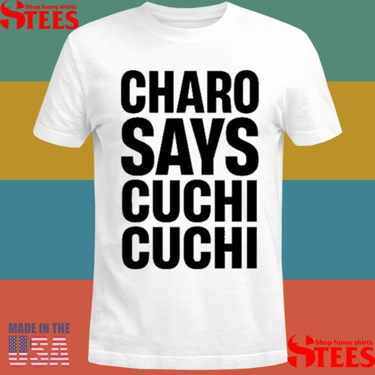 Charo Charo Says Cuchi Cuchi T-shirt