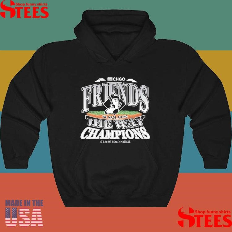 Chicago Friends We Made Along The Way Champions It’s What Really Matters Shirts