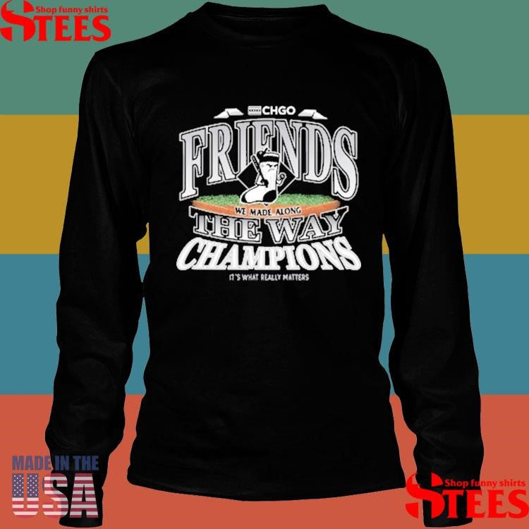 Chicago Friends We Made Along The Way Champions It’s What Really Matters Shirts