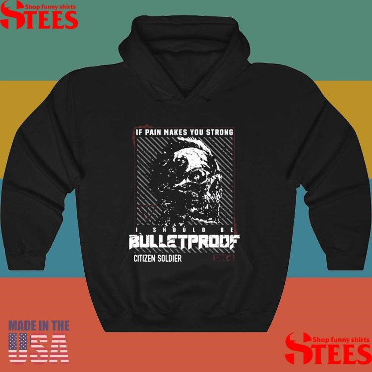 Citizen Soldier If Pain Makes You Strong I Should Be Bulletproof T-shirt
