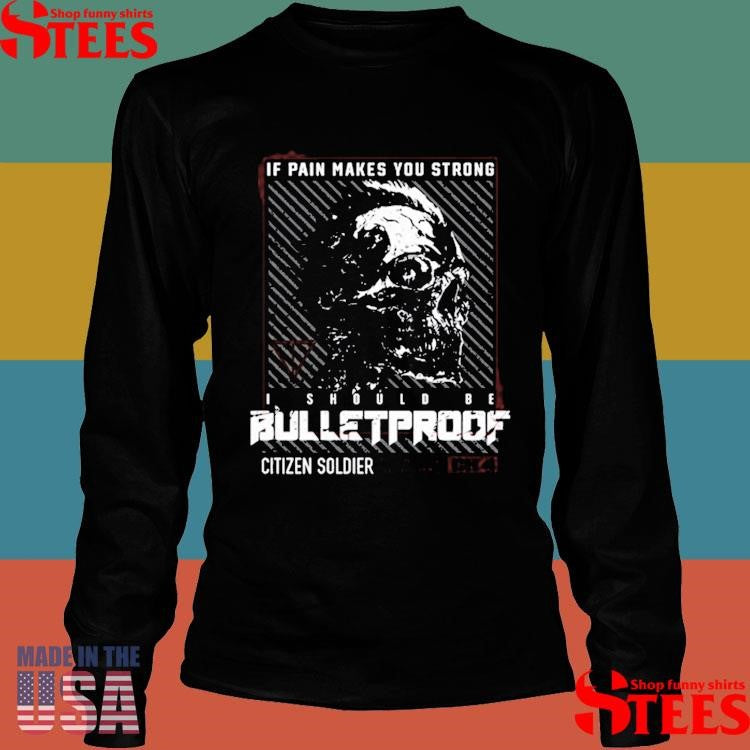 Citizen Soldier If Pain Makes You Strong I Should Be Bulletproof T-shirt