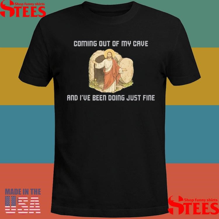 Coming Out Of My Cave And I’ve Been Doing Just Fine Shirts