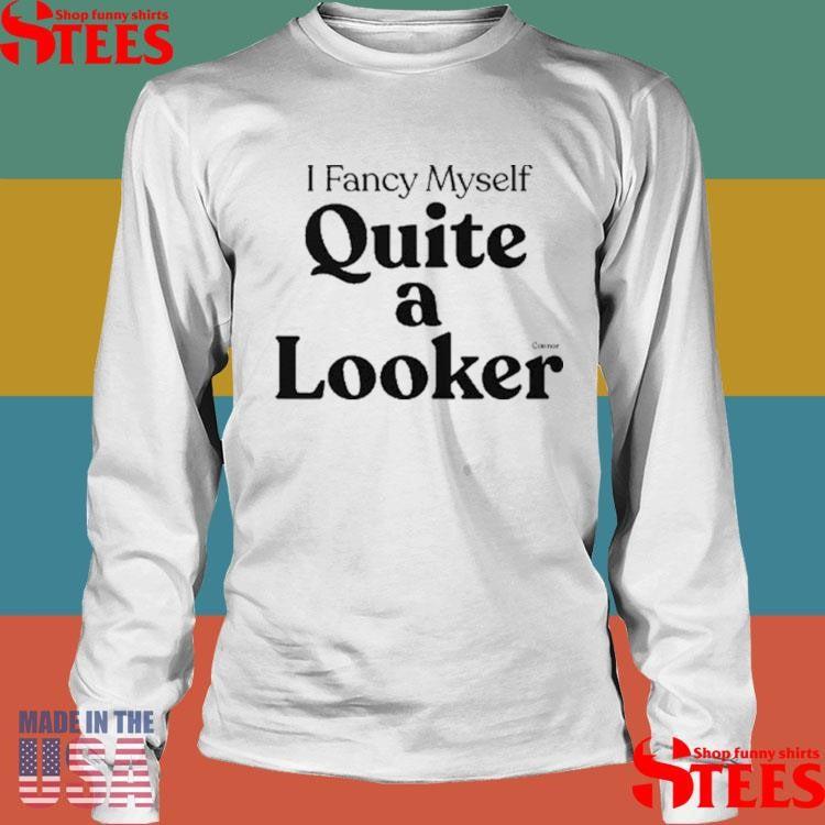 Connor I Fancy Myself Quite A Looker Shirts