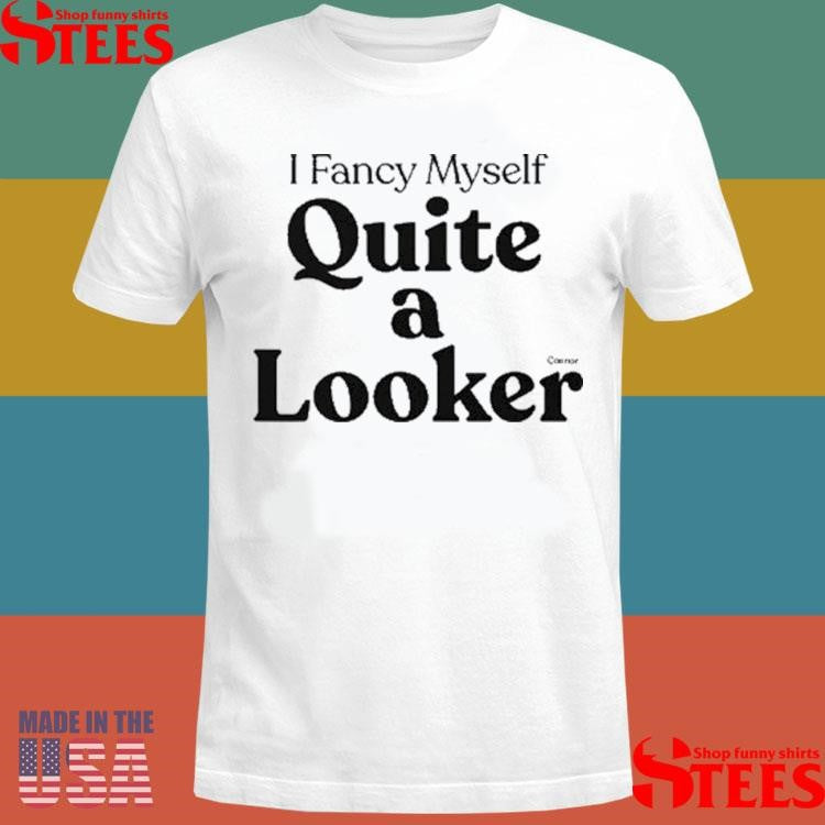 Connor I Fancy Myself Quite A Looker Shirts