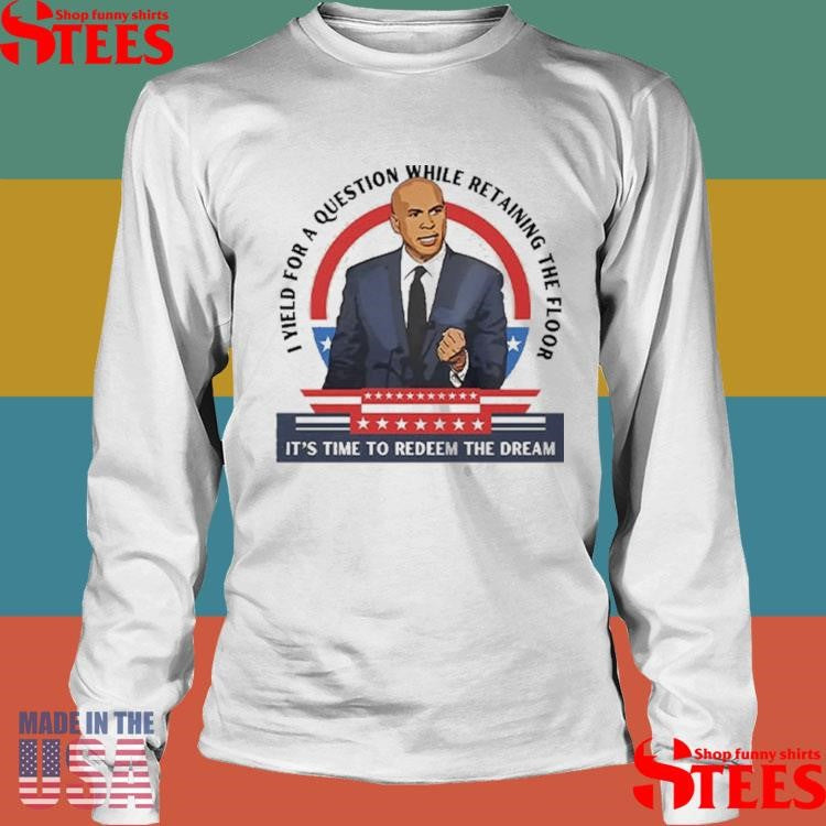 Cory Booker I Yield For A Question While Retaining The Floor It’s Time To Redeem The Dream Shirts