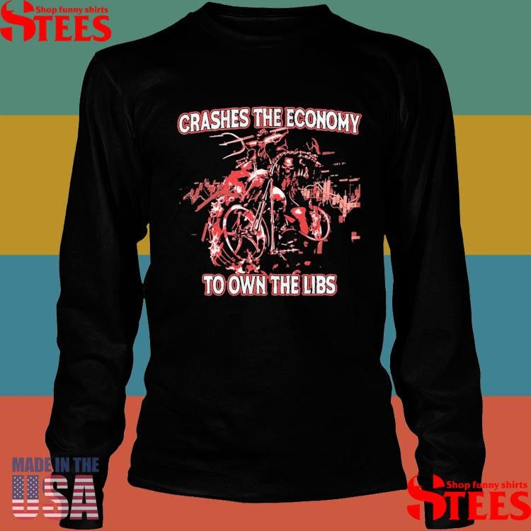 Crashes The Economy To Own The Libs Shirts