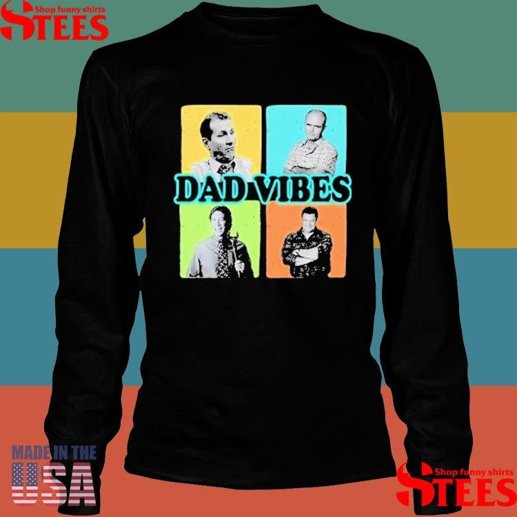Dad Vibes Al Bundy Red Forman Tim Taylor Dan Conner Shirts