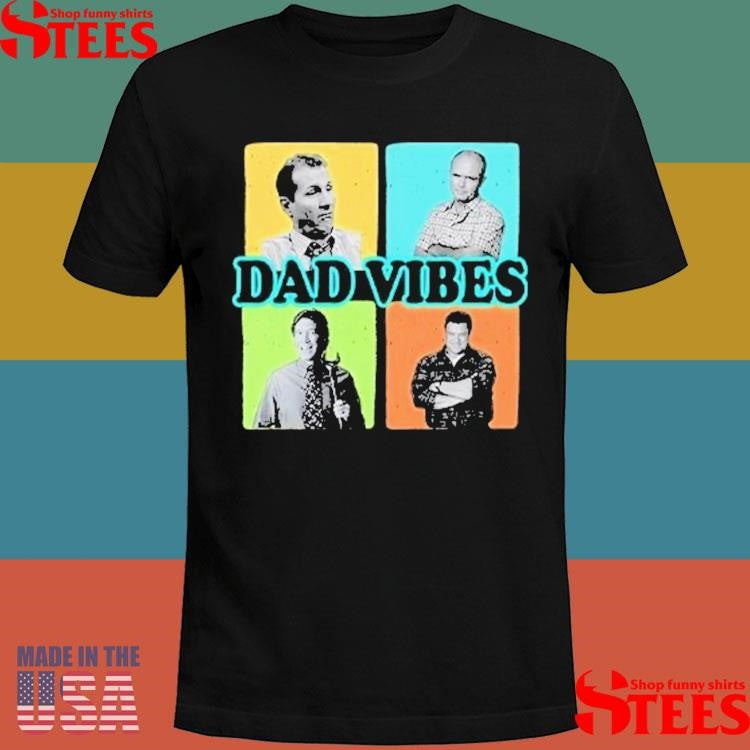 Dad Vibes Al Bundy Red Forman Tim Taylor Dan Conner Shirts