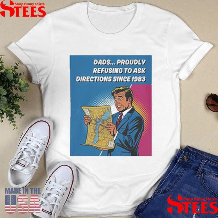 Dads Proudly Refusing To Ask Directions Since 1983 Shirts