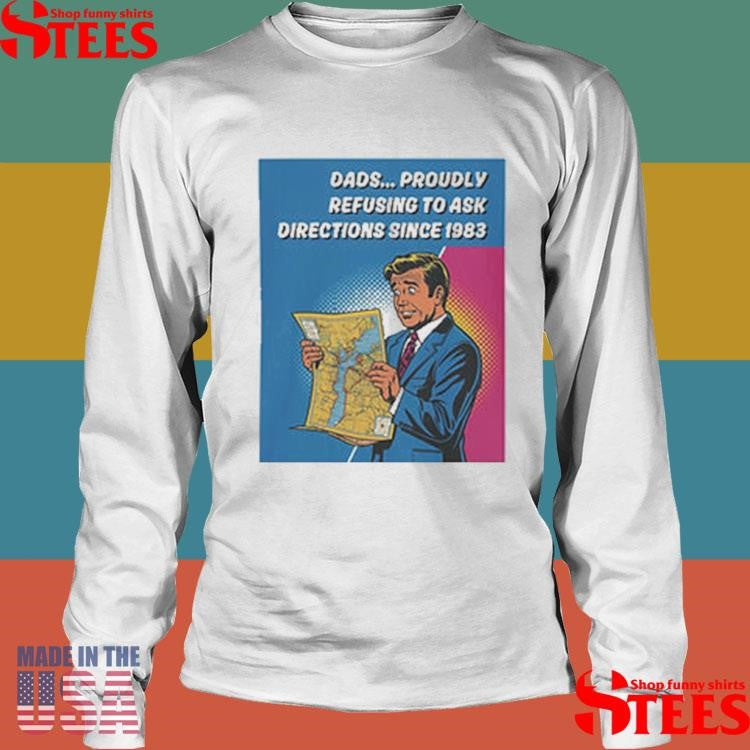 Dads Proudly Refusing To Ask Directions Since 1983 Shirts