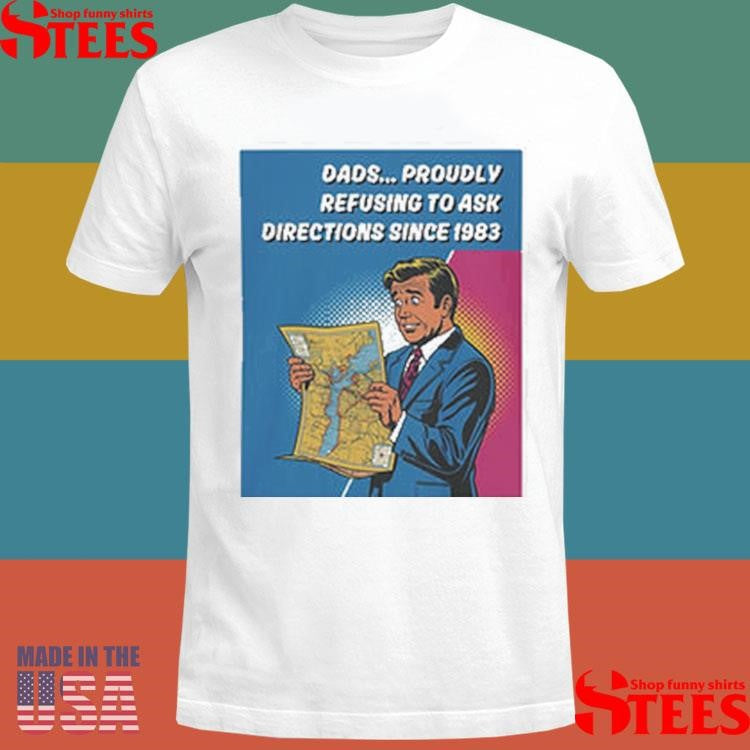 Dads Proudly Refusing To Ask Directions Since 1983 Shirts