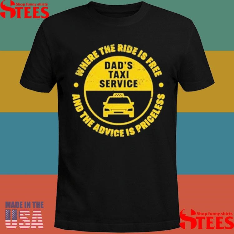 Dad’s Taxi Service Where The Ride Is Free And The Advice Is Priceless Shirts