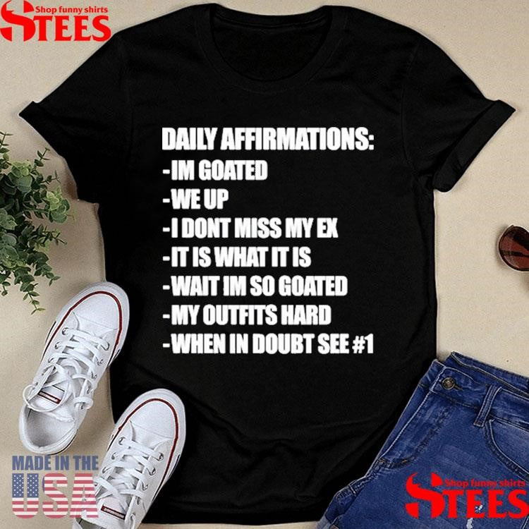 Daily Affirmations Im Goated We Up I Don’t Miss My Ex It Is What It Is Wait I’m So Goated My Outfits Hard When In Doubt See # 1 Shirts