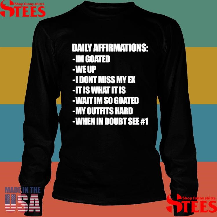 Daily Affirmations Im Goated We Up I Don’t Miss My Ex It Is What It Is Wait I’m So Goated My Outfits Hard When In Doubt See # 1 Shirts