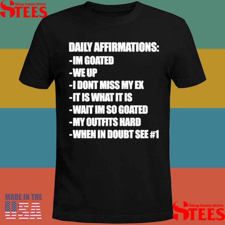 Daily Affirmations Im Goated We Up I Don’t Miss My Ex It Is What It Is Wait I’m So Goated My Outfits Hard When In Doubt See # 1 Shirts