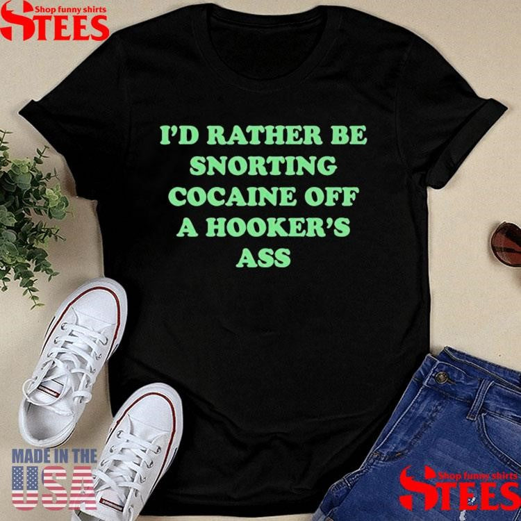 Danny Duncan I’d Rather Be Snorting Cocaine Off A Hooker’s Ass T-shirt