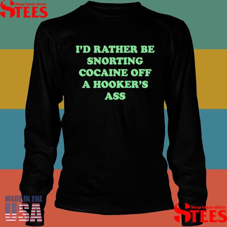 Danny Duncan I’d Rather Be Snorting Cocaine Off A Hooker’s Ass T-shirt