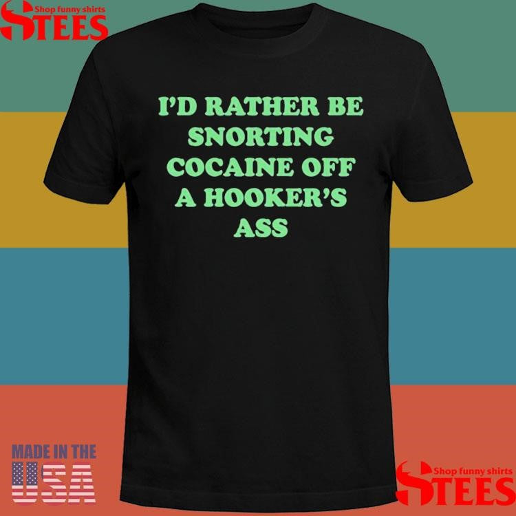 Danny Duncan I’d Rather Be Snorting Cocaine Off A Hooker’s Ass T-shirt